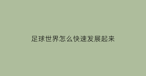 足球世界怎么快速发展起来(足球世界如何快速进阶)