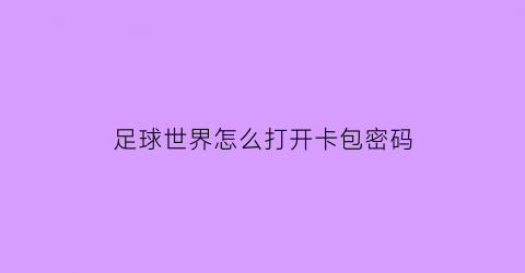足球世界怎么打开卡包密码(足球世界cdkey怎么得)