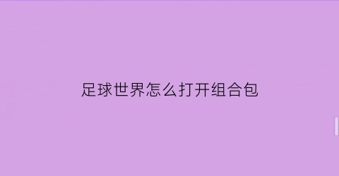 足球世界怎么打开组合包(足球世界怎么和好友玩一起玩)