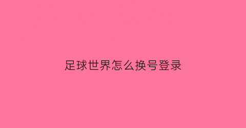 足球世界怎么换号登录(足球世界怎么换人)