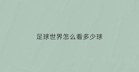 足球世界怎么看多少球(足球世界杯怎么看)