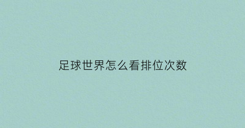 足球世界怎么看排位次数(足球世界如何查看充值记录)