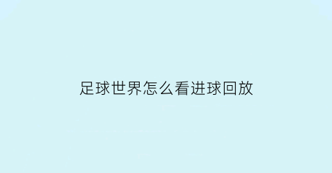 足球世界怎么看进球回放(足球世界怎么看进球回放的)