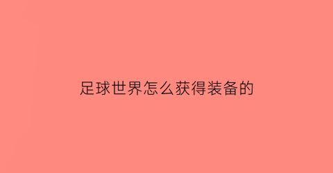 足球世界怎么获得装备的(足球世界怎么获得装备的视频教程)