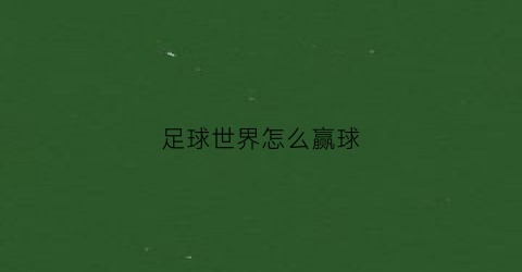 足球世界怎么赢球(足球世界新手攻略)