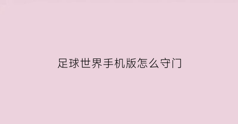 足球世界手机版怎么守门(手机版足球世界怎么踢高球)