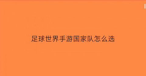 足球世界手游国家队怎么选(足球世界怎么提升球队能力值)