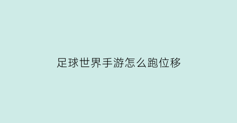 足球世界手游怎么跑位移(足球世界操作攻略)