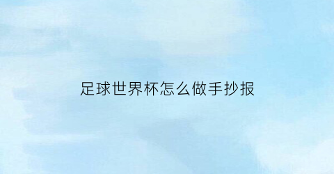 足球世界杯怎么做手抄报(世界杯足球手抄报简单又漂亮)