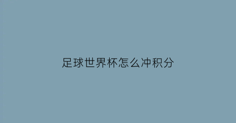 足球世界杯怎么冲积分(世界杯如何积分)