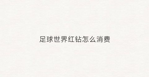 足球世界红钻怎么消费(足球世界红钻石有什么用)