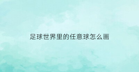 足球世界里的任意球怎么画(足球世界里的任意球怎么画的)