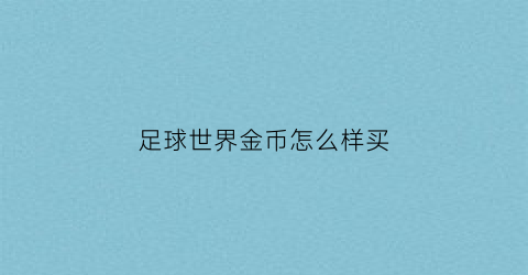足球世界金币怎么样买(足球世界游戏币怎么获得)