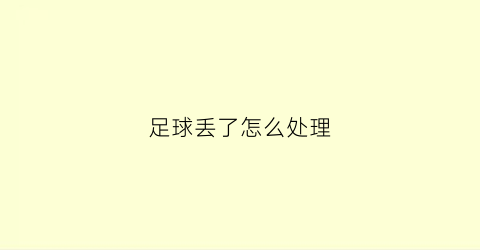 足球丢了怎么处理(足球丢了怎么处理最好)