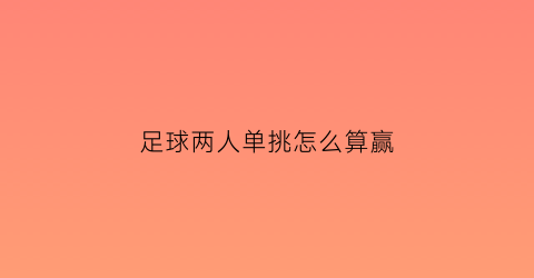 足球两人单挑怎么算赢(足球单挑过人)