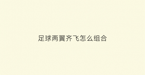 足球两翼齐飞怎么组合(足球两翼齐飞怎么组合的)