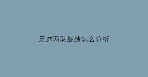 足球两队战绩怎么分析(足球赛果两队均得分)