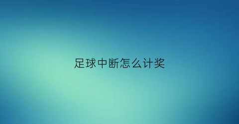 足球中断怎么计奖(足球比赛中断会按照现有比分吗)