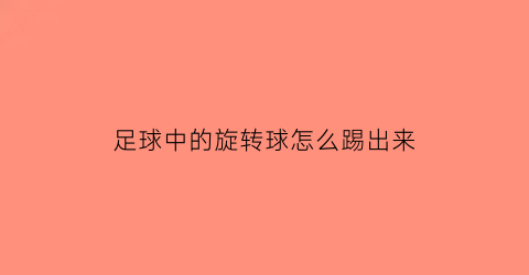 足球中的旋转球怎么踢出来(旋转足球的变化和规律)