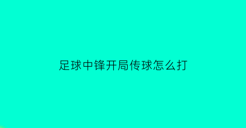 足球中锋开局传球怎么打(足球中锋要打什么阵容)