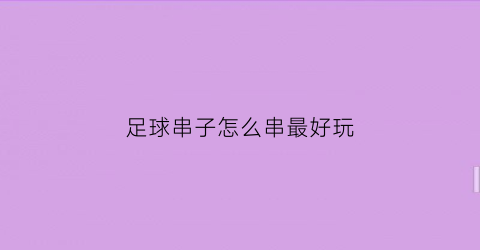 足球串子怎么串最好玩(足球串子怎么买容错)