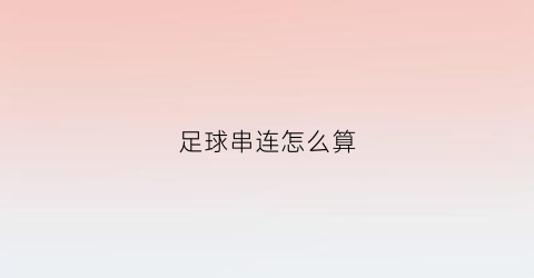 足球串连怎么算(足球连串是什么意思)
