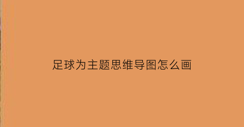 足球为主题思维导图怎么画(足球课思维导图大全集)