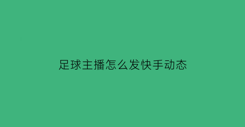 足球主播怎么发快手动态(足球视频怎么发朋友圈)