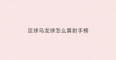 足球乌龙球怎么算射手榜(足球比赛乌龙球怎么算)