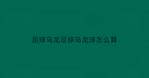 足球乌龙足球乌龙球怎么算(足球什么叫乌龙球)