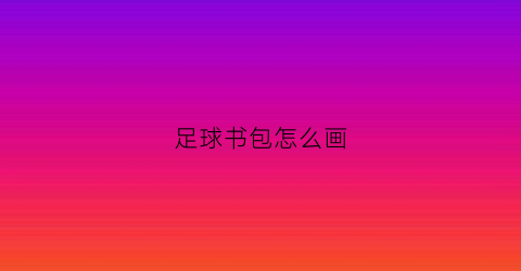 足球书包怎么画(足球包包)
