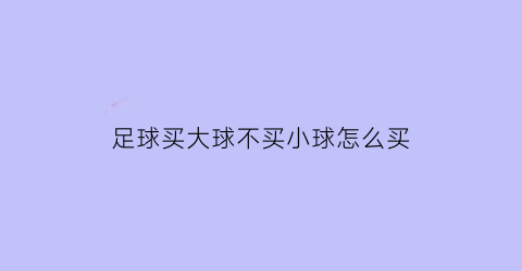 足球买大球不买小球怎么买(足球只买大球)