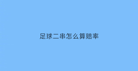 足球二串怎么算赔率(足球二串一奖金怎么算)
