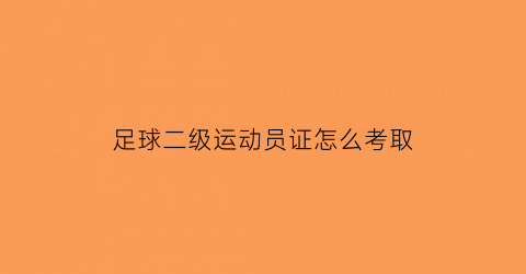 足球二级运动员证怎么考取(足球二级运动员证怎么考取视频)