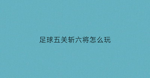 足球五关斩六将怎么玩(足球五关斩六将怎么玩视频)