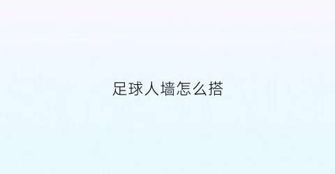 足球人墙怎么搭(足球人墙危险吗)