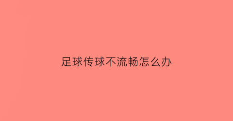 足球传球不流畅怎么办(足球传球)
