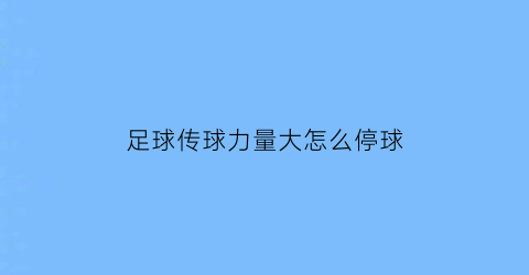 足球传球力量大怎么停球(足球如何传球和停球)
