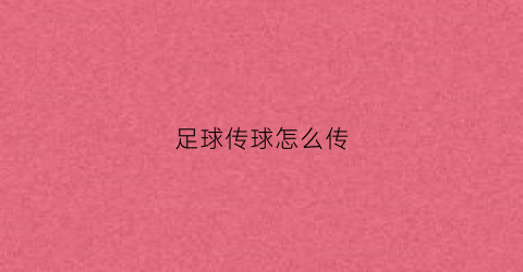足球传球怎么传(足球传球怎么传球)