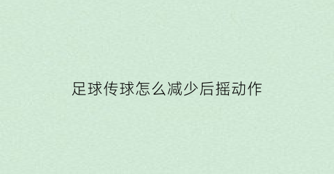 足球传球怎么减少后摇动作(足球传球动作讲解)