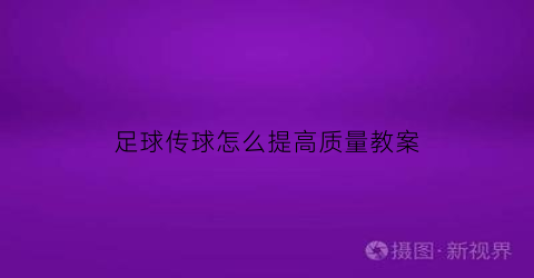 足球传球怎么提高质量教案(提高足球传接球能力教案)