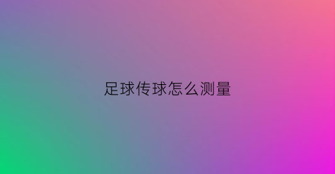 足球传球怎么测量(足球传球次数怎么统计的)