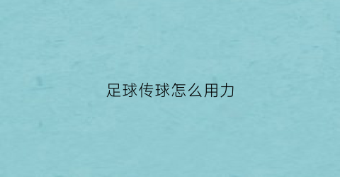 足球传球怎么用力(足球传球动作讲解)