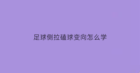足球侧拉磕球变向怎么学(足球侧拉球动作要领)