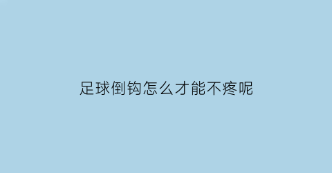 足球倒钩怎么才能不疼呢(足球倒勾怎么练)
