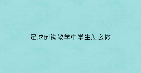 足球倒钩教学中学生怎么做(足球比赛倒钩)