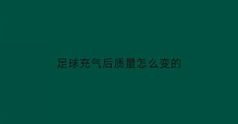 足球充气后质量怎么变的(足球充气)