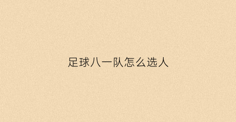足球八一队怎么选人(八一队怎么选球员)