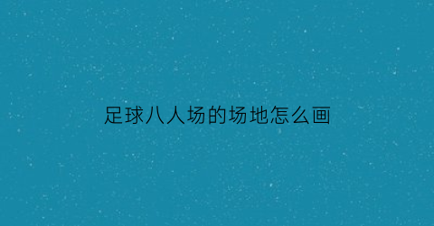 足球八人场的场地怎么画(八人制足球场怎么画)