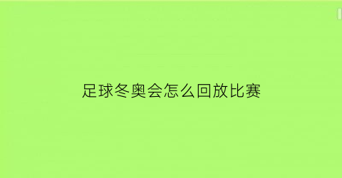 足球冬奥会怎么回放比赛(足球冬奥会怎么回放比赛视频)